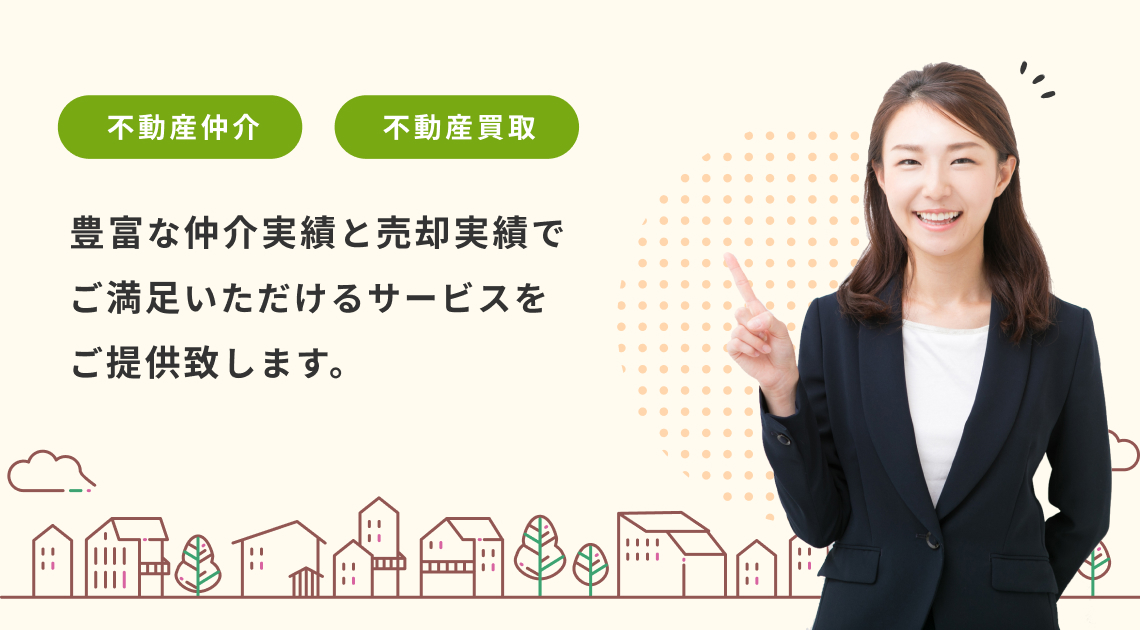 不動産仲介・不動産買取を行っております。 豊富な仲介実績と売却実績でご満足いただけるサービスをご提供致します。